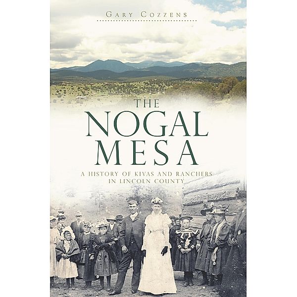 Nogal Mesa: A History of Kivas and Ranchers in Lincoln County, Gary Cozzens