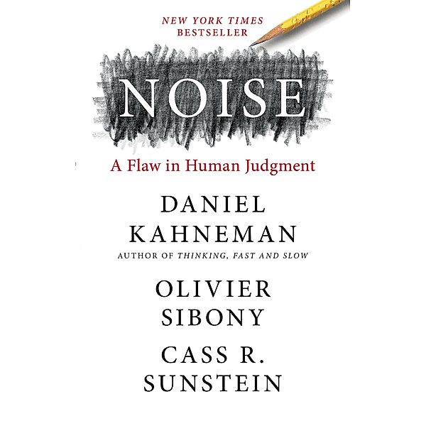 Noise: A Flaw in Human Judgment, Daniel Kahneman, Olivier Sibony, Cass R. Sunstein