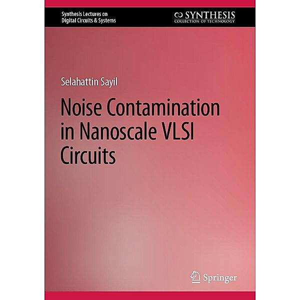 Noise Contamination in Nanoscale VLSI Circuits / Synthesis Lectures on Digital Circuits & Systems, Selahattin Sayil