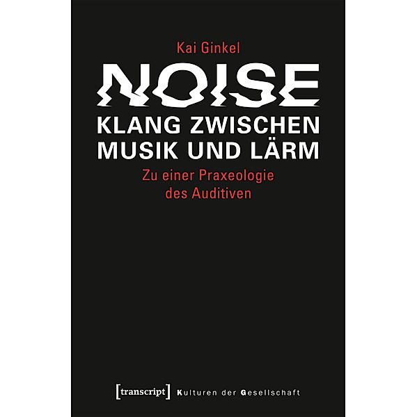 Noise - Klang zwischen Musik und Lärm / Kulturen der Gesellschaft Bd.27, Kai Ginkel