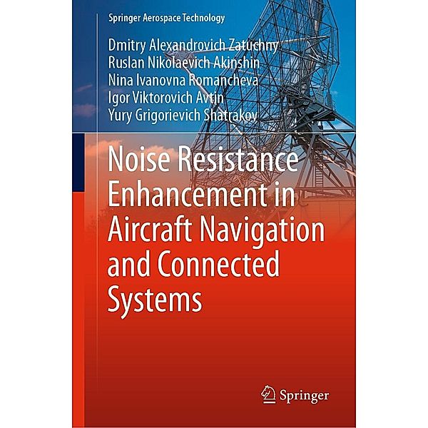 Noise Resistance Enhancement in Aircraft Navigation and Connected Systems / Springer Aerospace Technology, Dmitry Alexandrovich Zatuchny, Ruslan Nikolaevich Akinshin, Nina Ivanovna Romancheva, Igor Viktorovich Avtin, Yury Grigorievich Shatrakov