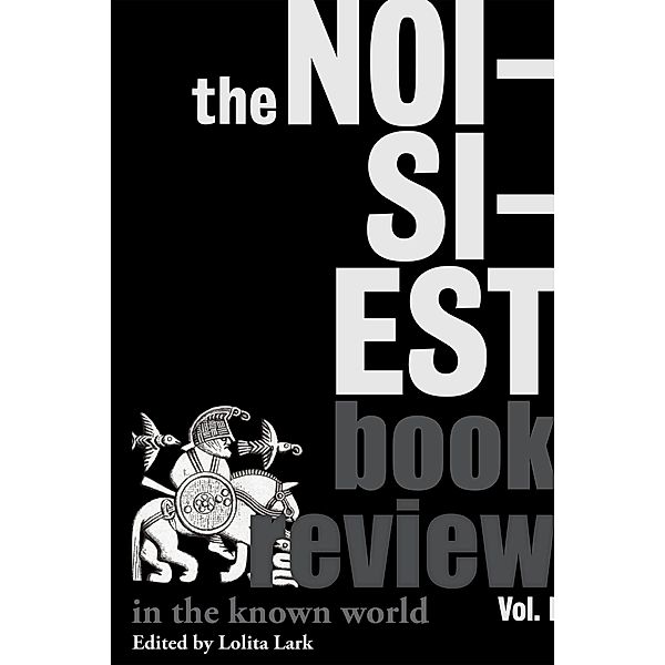 Noisiest Book Review in the Known World: The Best of the Review of Arts, Literature, Philosophy and the Humanities, Vol. I / Lolita Lark, Lolita Lark
