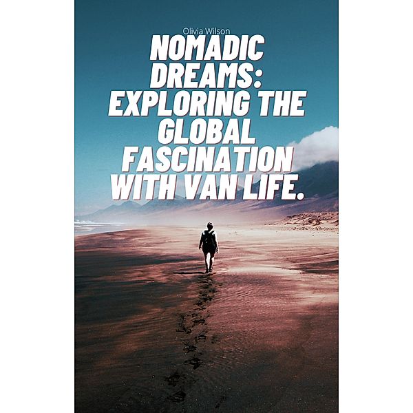 Nomadic Dreams: Exploring the Global Fascination with Van Life., Gary Thatcher