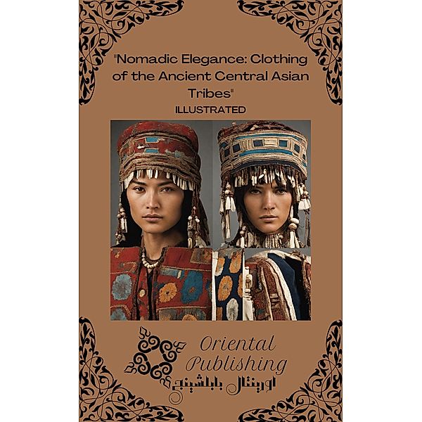 Nomadic Elegance Clothing of the Ancient Central Asian Tribes, Oriental Publishing
