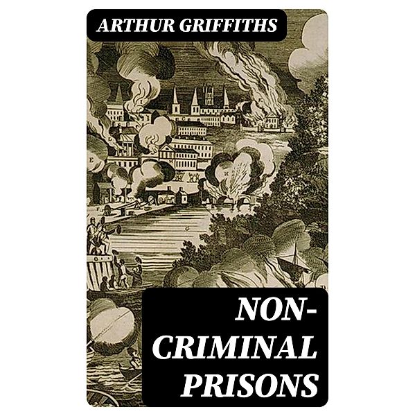 Non-Criminal Prisons, Arthur Griffiths