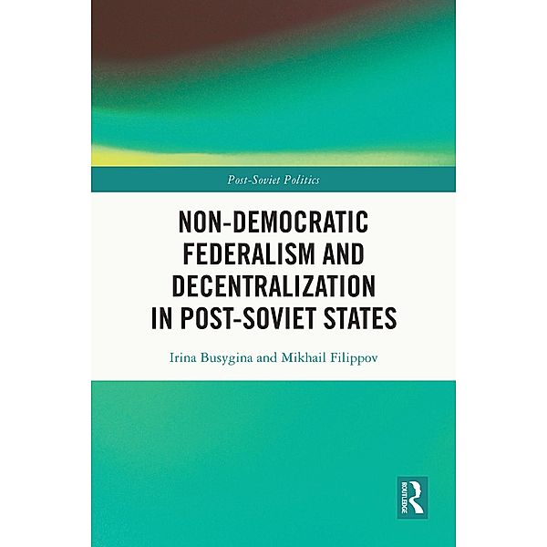 Non-Democratic Federalism and Decentralization in Post-Soviet States, Irina Busygina, Mikhail Filippov