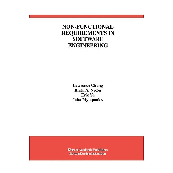 Non-Functional Requirements in Software Engineering / International Series in Software Engineering Bd.5, Lawrence Chung, Brian A. Nixon, Eric Yu, John Mylopoulos