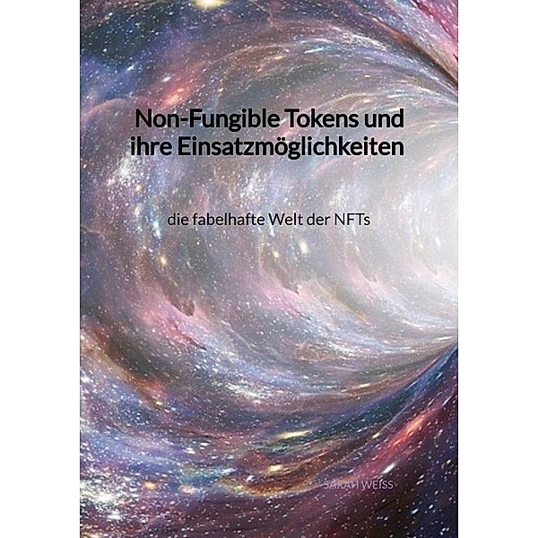 Non-Fungible Tokens und ihre Einsatzmöglichkeiten - die fabelhafte Welt der NFTs, Sarah Weiss