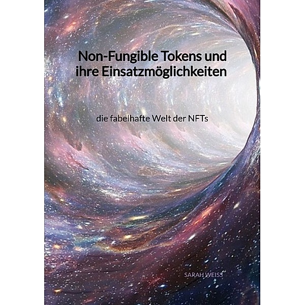 Non-Fungible Tokens und ihre Einsatzmöglichkeiten - die fabelhafte Welt der NFTs, Sarah Weiss