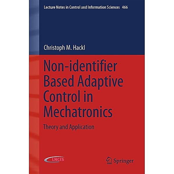 Non-identifier Based Adaptive Control in Mechatronics / Lecture Notes in Control and Information Sciences Bd.466, Christoph M. Hackl