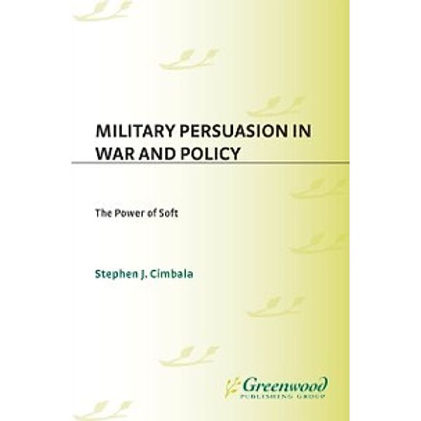 Non-Series: Military Persuasion in War and Policy: The Power of Soft, Stephen J. Cimbala
