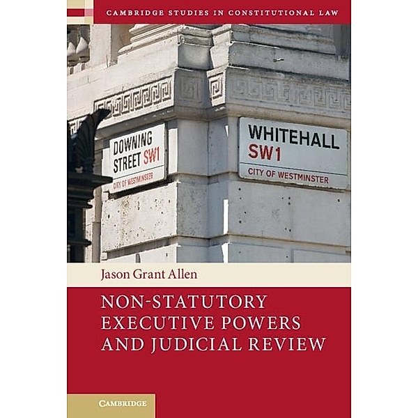 Non-Statutory Executive Powers and Judicial Review / Cambridge Studies in Constitutional Law, Jason Grant Allen