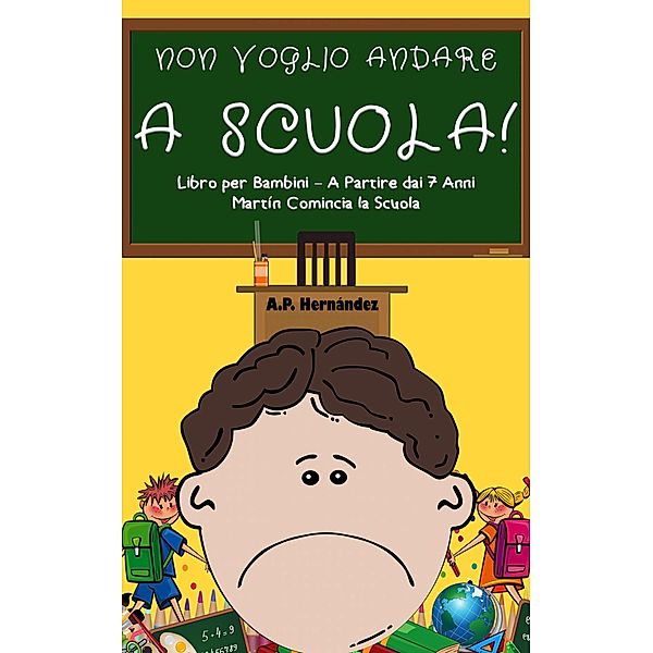 Non Voglio Andare a Scuola!  Libro per Bambini - A Partire dai 7 Anni. Martin Comincia la Scuola / Babelcube Inc., A. P. Hernandez