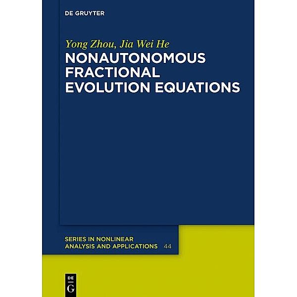 Nonautonomous Fractional Evolution Equations / De Gruyter Series in Nonlinear Analysis and Applications Bd.44, Yong Zhou, Jia Wei He