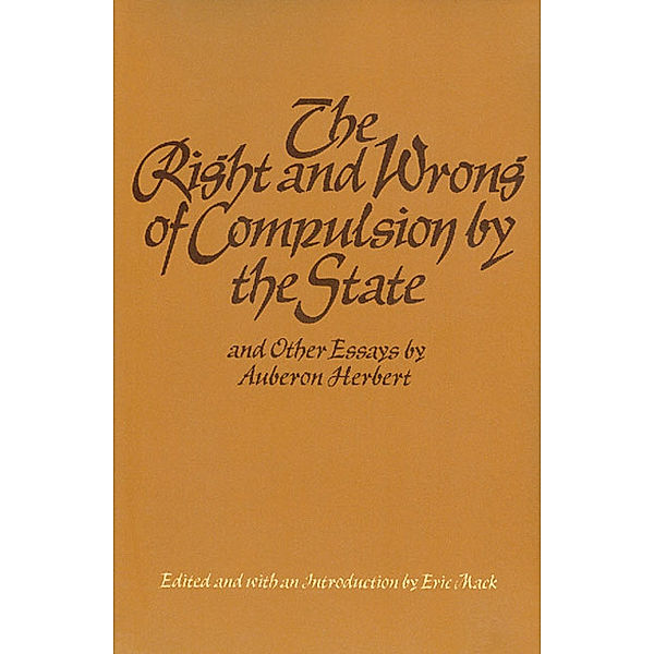 NONE: The Right and Wrong of Compulsion by the State, and Other Essays, Auberon Herbert