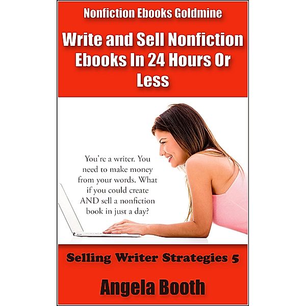 Nonfiction Ebooks Goldmine: Write and Sell Nonfiction Ebooks In 24 Hours Or Less (Selling Writer Strategies, #5) / Selling Writer Strategies, Angela Booth