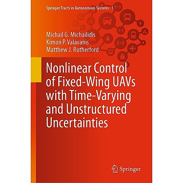 Nonlinear Control of Fixed-Wing UAVs with Time-Varying and Unstructured Uncertainties / Springer Tracts in Autonomous Systems Bd.1, Michail G. Michailidis, Kimon P. Valavanis, Matthew J. Rutherford