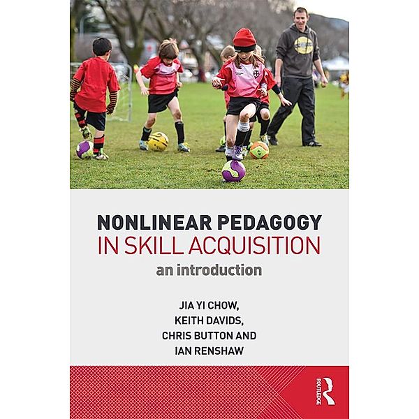 Nonlinear Pedagogy in Skill Acquisition, Jia Yi Chow, Keith Davids, Chris Button, Ian Renshaw