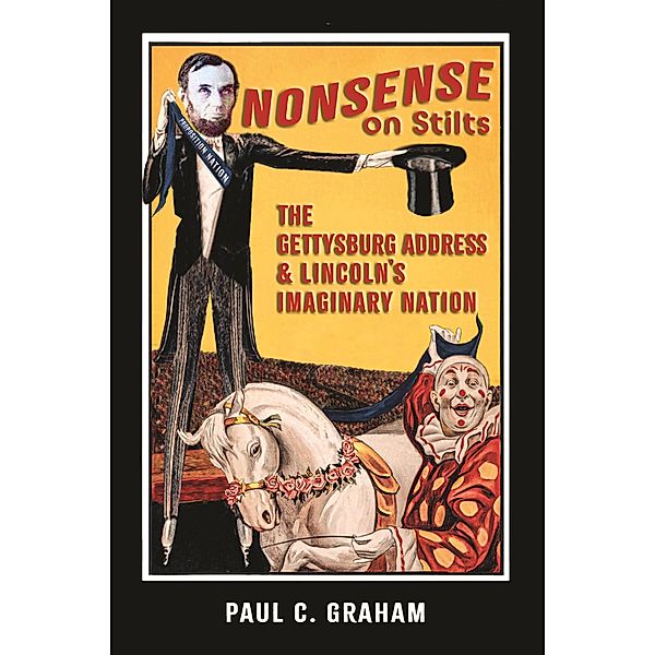 Nonsense on Stilts: The Gettysburg Address & Lincoln's Imaginary Nation, Paul C. Graham