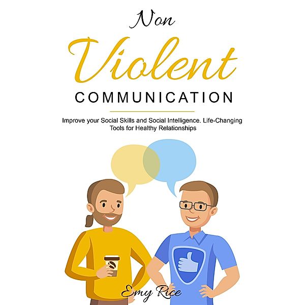 Nonviolent Communication: Improve Your Social Skills and Social Intelligence. Life-Changing Tools for Healthy Relationships, Emy Rice