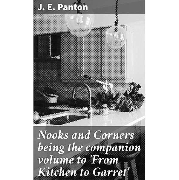 Nooks and Corners being the companion volume to 'From Kitchen to Garret', J. E. Panton