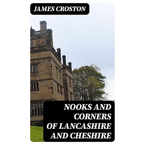 Nooks and Corners of Lancashire and Cheshire, James Croston