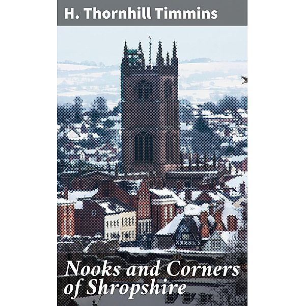 Nooks and Corners of Shropshire, H. Thornhill Timmins