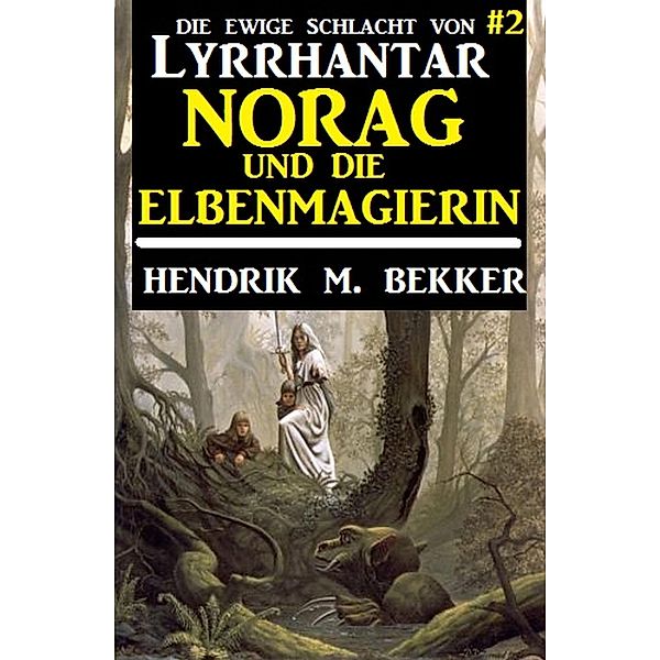 Norag und die Elbenmagierin: Die Ewige Schlacht von Lyrrhantar #2 / Fantasy-Serie Lyrrhantar Bd.2, Hendrik M. Bekker