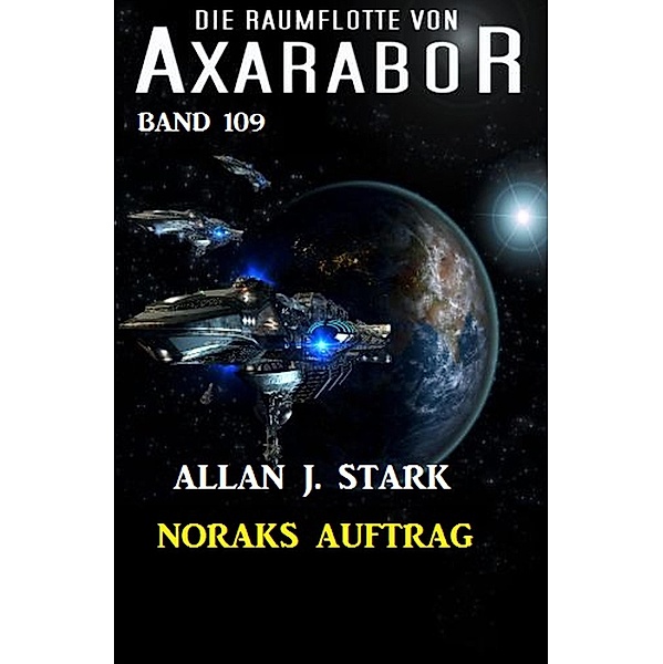 Noraks Auftrag: Die Raumflotte von Axarabor - Band 109 / Axarabor Bd.109, Allan J. Stark
