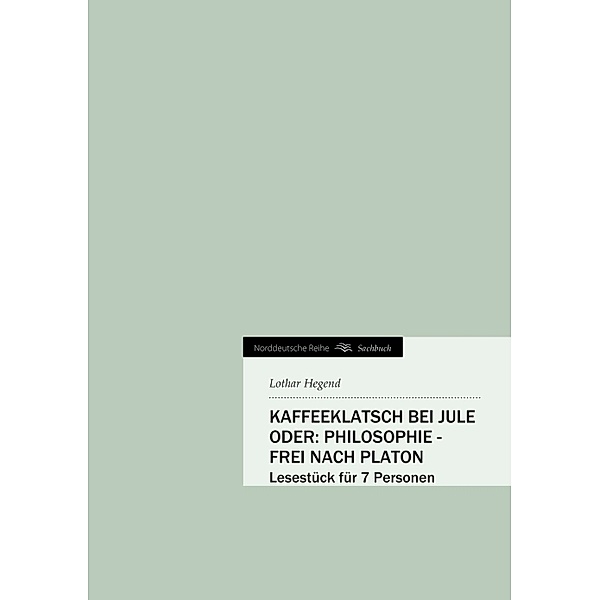 Norddeutsche Reihe / Kaffeeklatsch bei Jule oder: Philosophie - frei nach Platon, Lothar Hegend