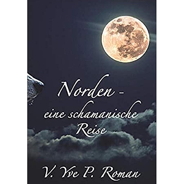 Norden - eine schamanische Reise, V. Yve P. Roman