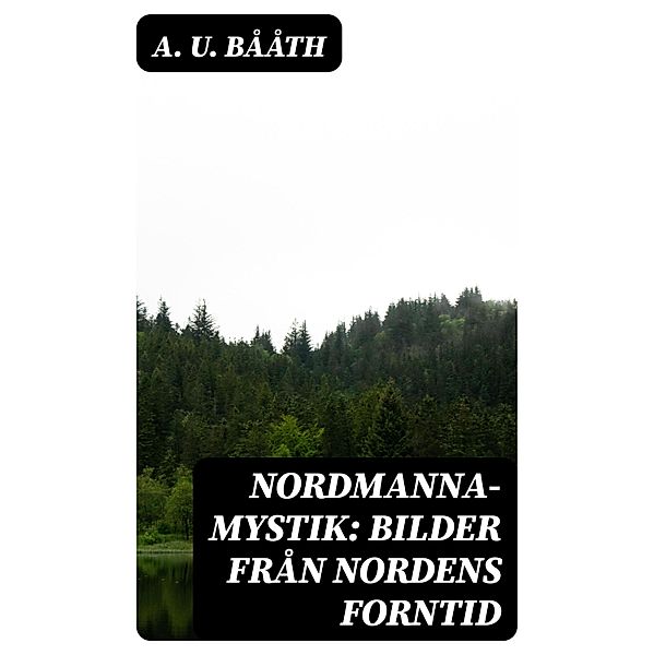Nordmanna-Mystik: Bilder Från Nordens Forntid, A. U. Bååth