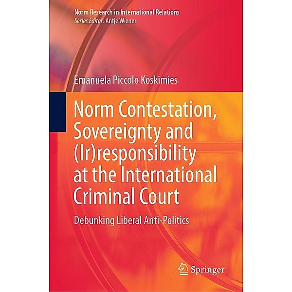 Norm Contestation, Sovereignty and (Ir)responsibility at the International Criminal Court / Norm Research in International Relations, Emanuela Piccolo Koskimies