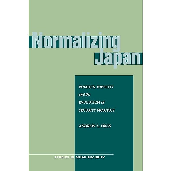 Normalizing Japan / Studies in Asian Security, Andrew L. Oros