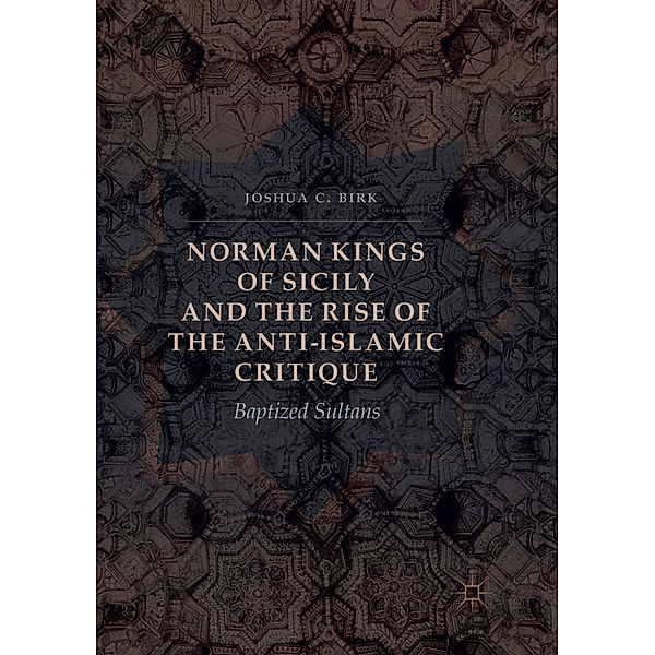 Norman Kings of Sicily and the Rise of the Anti-Islamic Critique, Joshua C. Birk