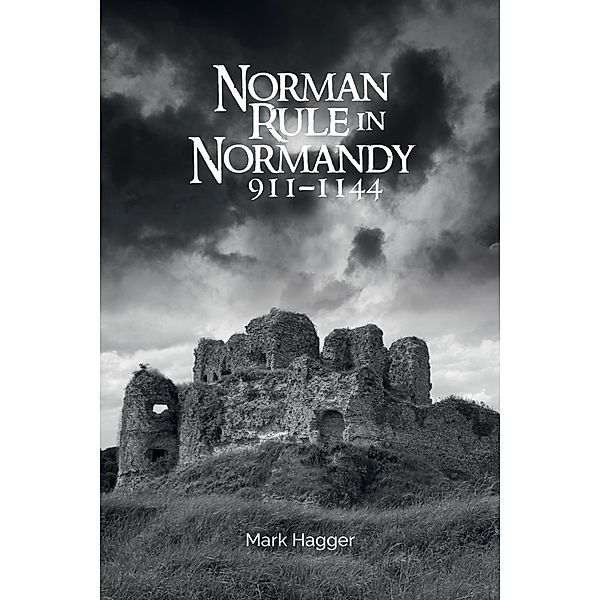 Norman Rule in Normandy, 911-1144, Mark Hagger