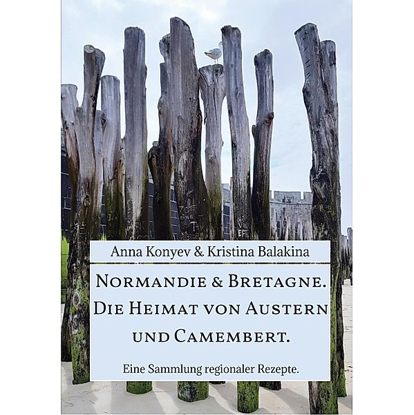 Normandie & Bretagne. Die Heimat von Austern und Camembert., Anna Konyev, Kristina Balakina