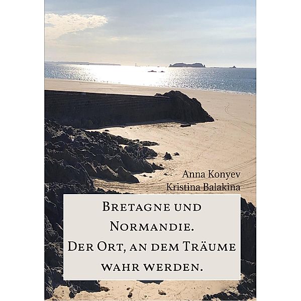 Normandie und Bretagne - Der Ort, an dem Träume wahr werden., Anna Konyev, Kristina Balakina