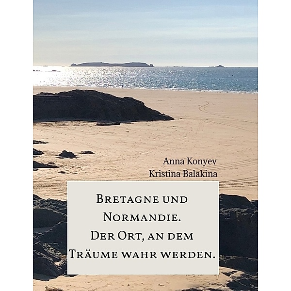 Normandie und Bretagne - Der Ort, an dem Träume wahr werden., Anna Konyev, Kristina Balakina