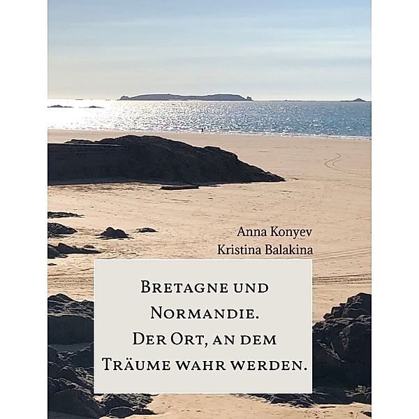 Normandie und Bretagne - Der Ort, an dem Träume wahr werden., Anna Konyev, Kristina Balakina