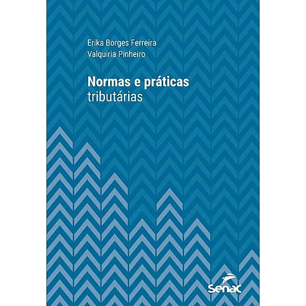 Normas e práticas tributárias / Série Universitária, Erika Borges Ferreira, Valquiria Pinheiro de Souza