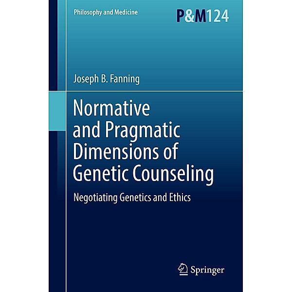 Normative and Pragmatic Dimensions of Genetic Counseling / Philosophy and Medicine Bd.124, Joseph B. Fanning