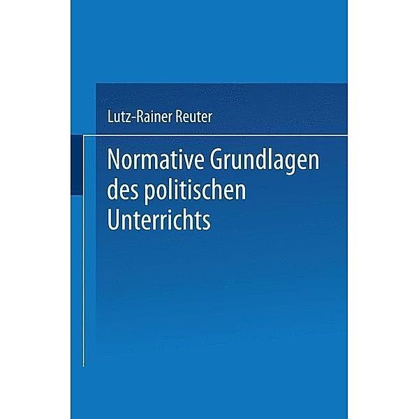 Normative Grundlagen des politischen Unterrichts / Schriften zur Politischen Didaktik, Lutz-Rainer Reuter