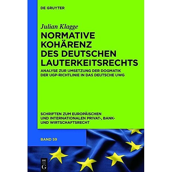 Normative Kohärenz des deutschen Lauterkeitsrechts / Schriften zum Europäischen und Internationalen Privat-, Bank- und Wirtschaftsrecht Bd.59, Julian Klagge