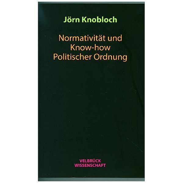 Normativität und Know-how Politischer Ordnung, Jörn Knobloch