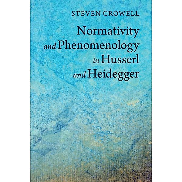 Normativity and Phenomenology in Husserl and Heidegger, Steven Crowell
