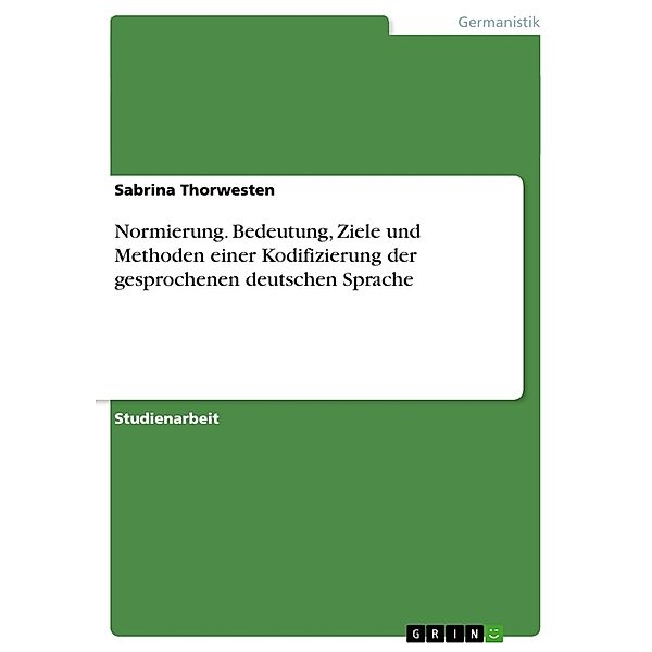 Normierung. Bedeutung, Ziele und Methoden einer Kodifizierung der gesprochenen deutschen Sprache, Sabrina Thorwesten