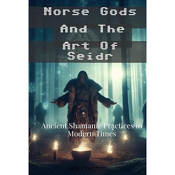 Norse Gods and the Art of Seidr: Ancient Shamanic Practices in Modern Times, Nick Creighton