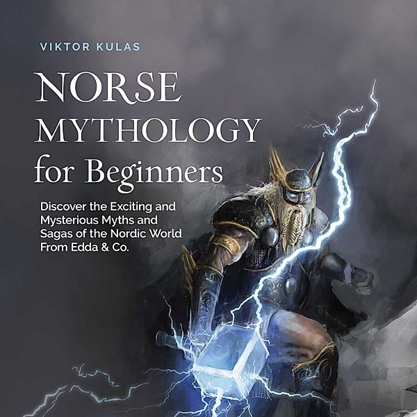Norse Mythology for Beginners: Discover the Exciting and Mysterious Myths and Sagas of the Nordic World From Edda & Co., Viktor Kulas