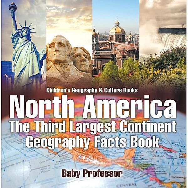 North America : The Third Largest Continent - Geography Facts Book | Children's Geography & Culture Books / Baby Professor, Baby